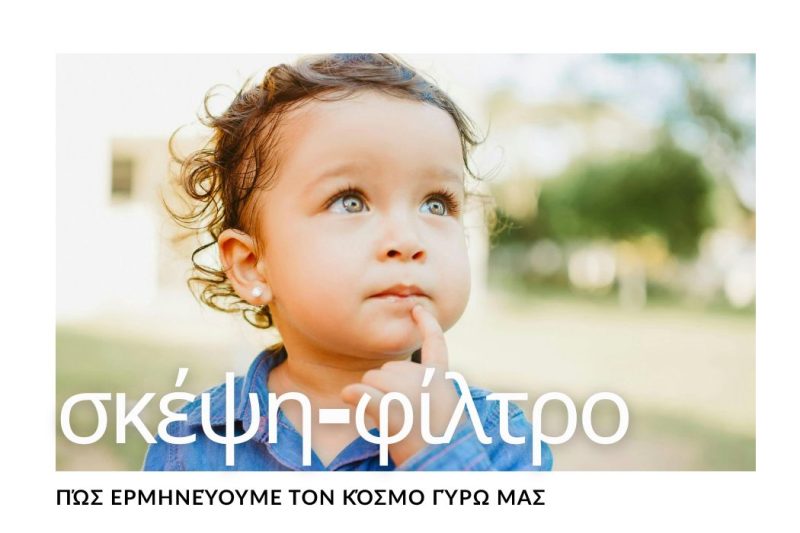 Η ΣΚΕΨΗ ΩΣ ΦΙΛΤΡΟ: ΠΩΣ ΕΡΜΗΝΕΥΟΥΜΕ ΤΟΝ ΚΟΣΜΟ ΓΥΡΩ ΜΑΣ