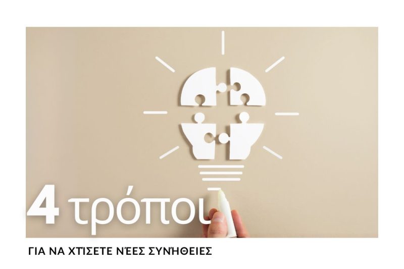 4 ΠΡΑΚΤΙΚΟΙ ΤΡΟΠΟΙ ΓΙΑ ΝΑ ΧΤΙΣΕΤΕ ΝΕΕΣ ΣΥΝΗΘΕΙΕΣ