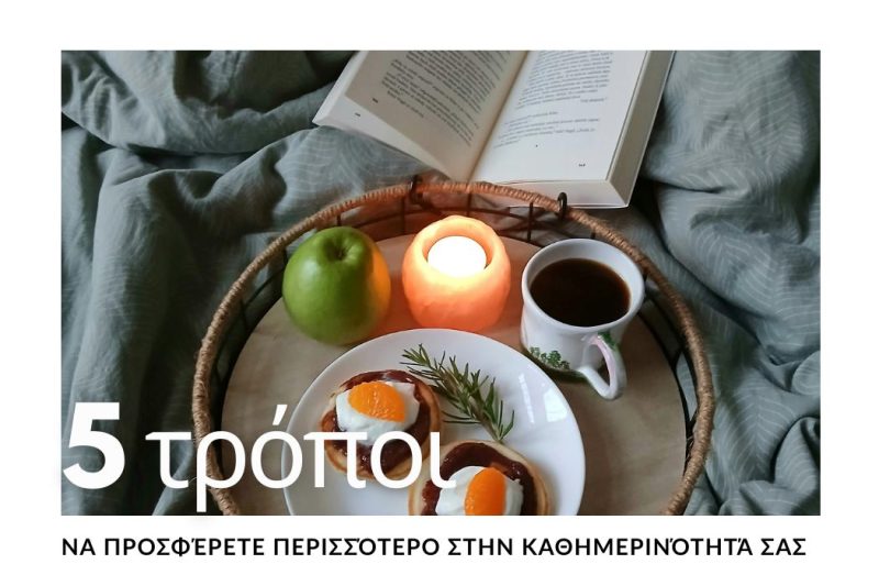 5 ΤΡΟΠΟΙ ΝΑ ΠΡΟΣΦΕΡΕΤΕ ΠΕΡΙΣΣΟΤΕΡΟ ΣΤΗΝ ΚΑΘΗΜΕΡΙΝΟΤΗΤΑ ΣΑς