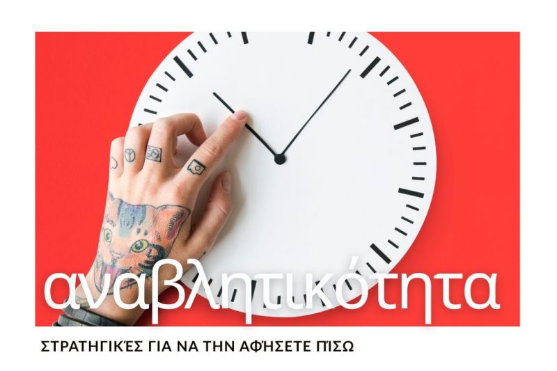 ΣΤΡΑΤΗΓΙΚΕΣ ΓΙΑ ΝΑ ΑΦΗΣΕΤΕ ΠΙΣΩ ΤΗΝ ΑΝΑΒΛΗΤΙΚΟΤΗΤΑ
