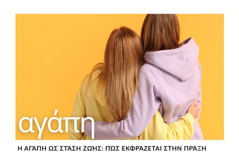 Η ΑΓΑΠΗ ΩΣ ΣΤΑΣΗ ΖΩΗΣ: ΠΩΣ ΕΚΦΡΑΖΕΤΑΙ ΣΤΗΝ ΠΡΑΞΗ
